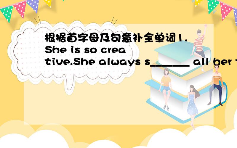 根据首字母及句意补全单词1.She is so creative.She always s_______ all her time doing lots of unusual things.2.It is well known that Yao Ming is a p_______ basketball player.3.Beijing will h__________ the 29th Olympic Games in 2008.4.This p