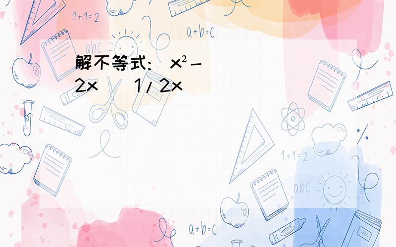 解不等式:|x²-2x|〈1/2x