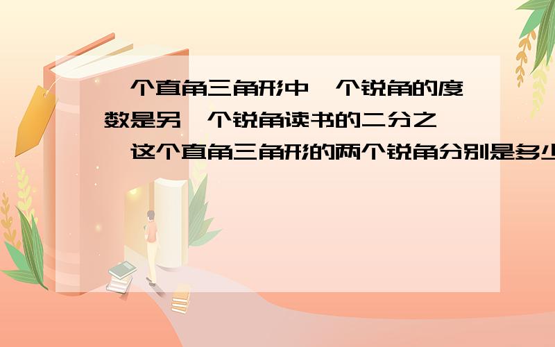 一个直角三角形中一个锐角的度数是另一个锐角读书的二分之一,这个直角三角形的两个锐角分别是多少度?