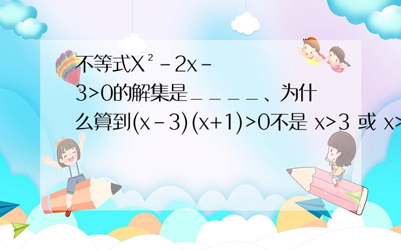 不等式X²-2x-3>0的解集是____、为什么算到(x-3)(x+1)>0不是 x>3 或 x>-1