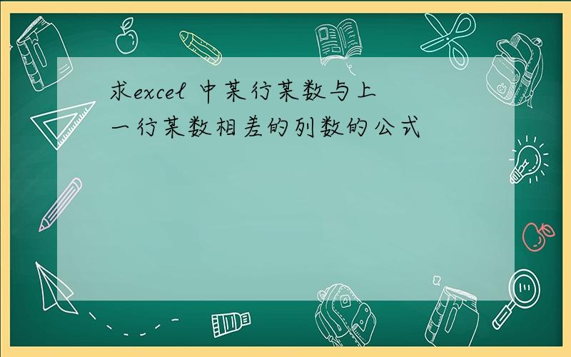 求excel 中某行某数与上一行某数相差的列数的公式