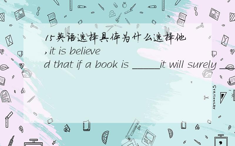 15英语选择具体为什么选择他,it is believed that if a book is _____it will surely _______therederA interested,interestB interesting,interestedC interested,be interestingD interesting,interest英语选择具体为什么选择他,