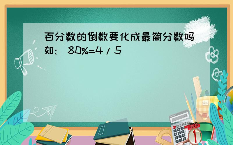 百分数的倒数要化成最简分数吗如:(80%=4/5)