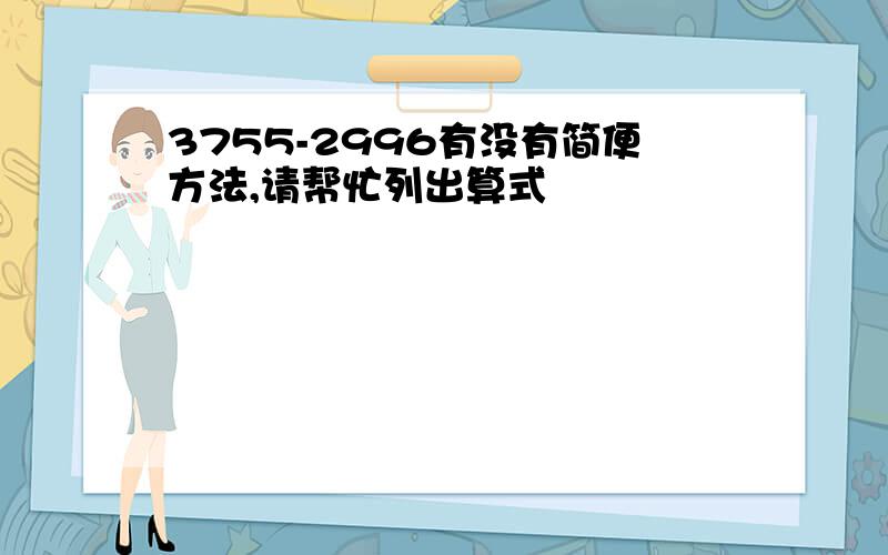 3755-2996有没有简便方法,请帮忙列出算式