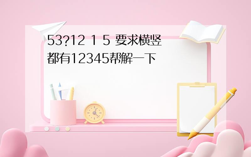 53?12 1 5 要求横竖都有12345帮解一下