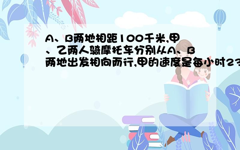 A、B两地相距100千米,甲、乙两人骑摩托车分别从A、B两地出发相向而行,甲的速度是每小时23千米,乙的速度为每小时21千米,甲骑了1小时后乙从B地出发,则甲从出发经过几小时与乙相遇?