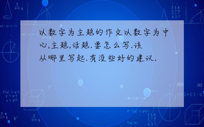 以数字为主题的作文以数字为中心,主题,话题.要怎么写.该从哪里写起.有没些好的建议.