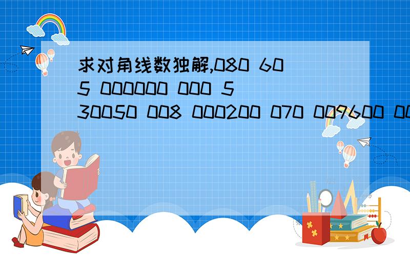 求对角线数独解,080 605 000000 000 530050 008 000200 070 009600 000 000500 030 002030 001 000000 000 970070 203 0000代表空格,我感激不尽