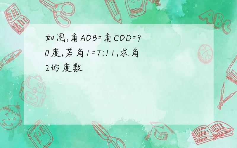 如图,角AOB=角COD=90度,若角1=7:11,求角2的度数