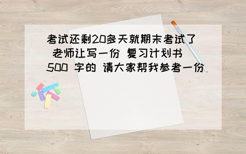 考试还剩20多天就期末考试了 老师让写一份 复习计划书 500 字的 请大家帮我参考一份