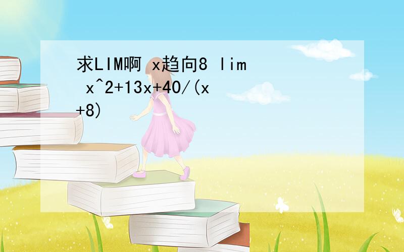 求LIM啊 x趋向8 lim x^2+13x+40/(x+8)