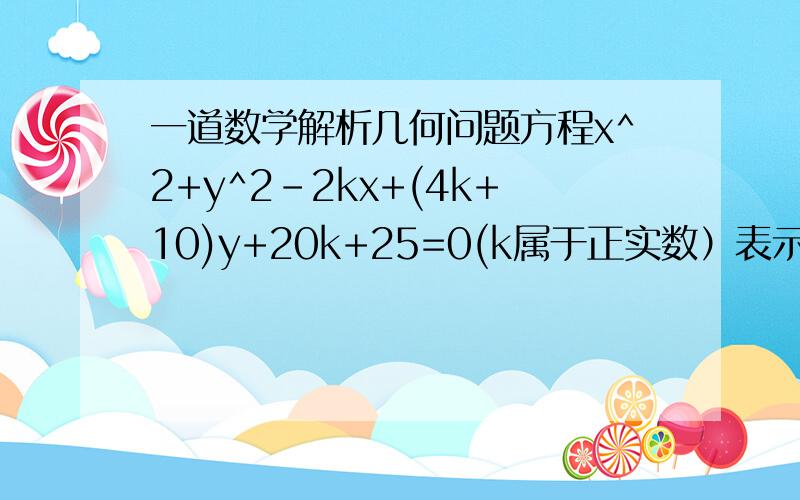 一道数学解析几何问题方程x^2+y^2-2kx+(4k+10)y+20k+25=0(k属于正实数）表示的圆中,任意两个圆的位置关系是_________.（答案是内切,能不能解释一下.）