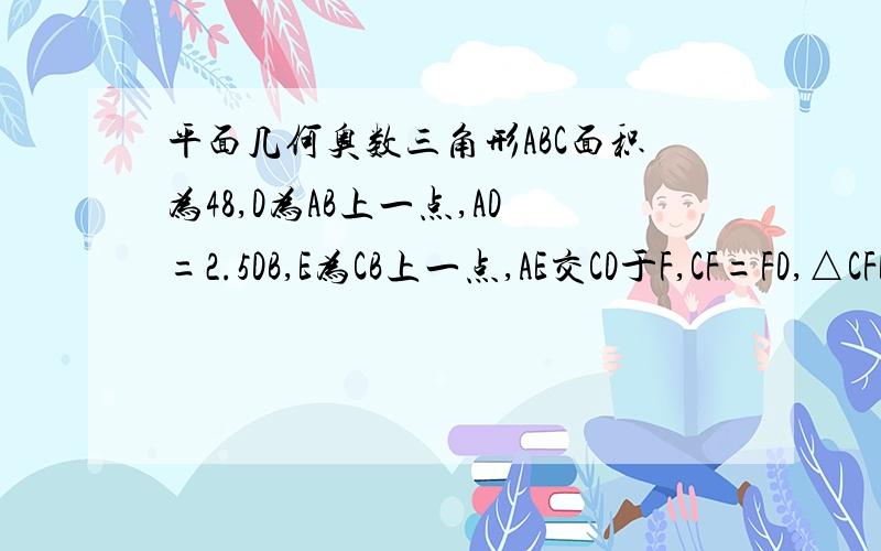 平面几何奥数三角形ABC面积为48,D为AB上一点,AD=2.5DB,E为CB上一点,AE交CD于F,CF=FD,△CFE和△AFD为阴影部分,求阴影面积比空白面积少多少?