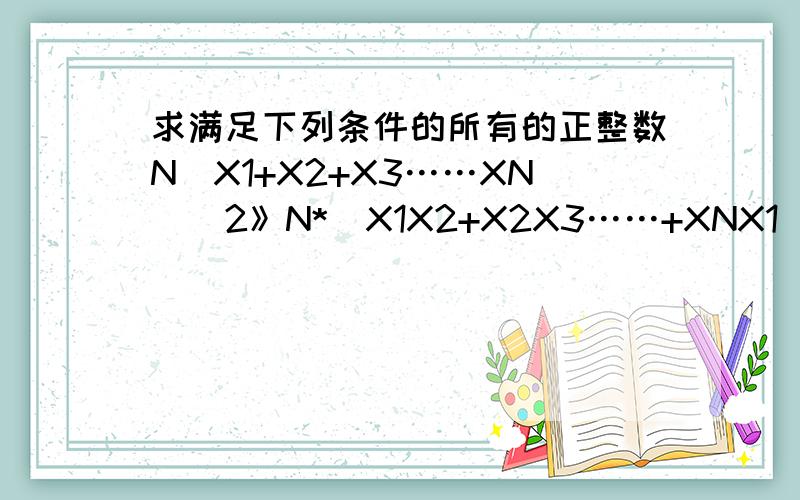 求满足下列条件的所有的正整数N(X1+X2+X3……XN）^2》N*(X1X2+X2X3……+XNX1)