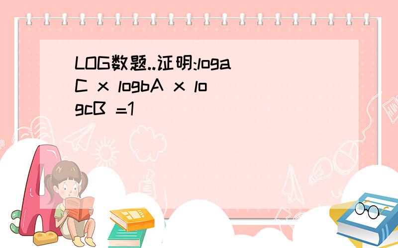 LOG数题..证明:logaC x logbA x logcB =1