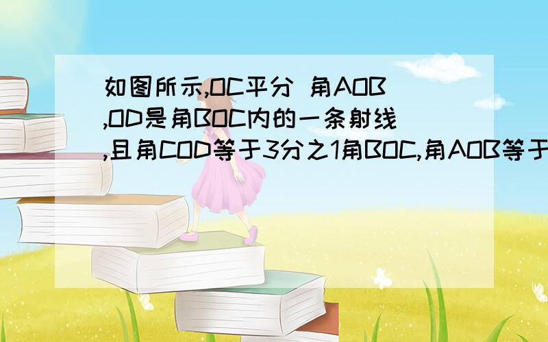 如图所示,OC平分 角AOB,OD是角BOC内的一条射线,且角COD等于3分之1角BOC,角AOB等于96°,求角COD的度数角AOB,