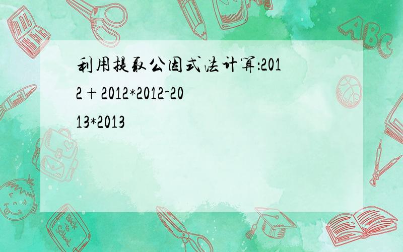 利用提取公因式法计算：2012+2012*2012-2013*2013