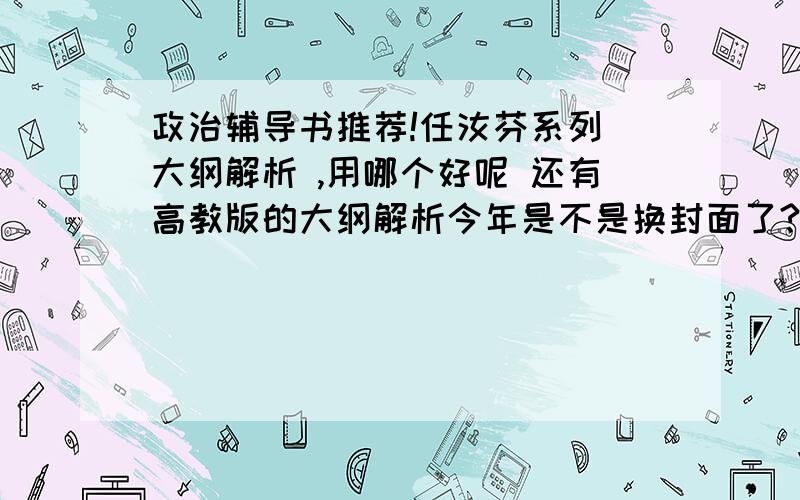 政治辅导书推荐!任汝芬系列 大纲解析 ,用哪个好呢 还有高教版的大纲解析今年是不是换封面了?