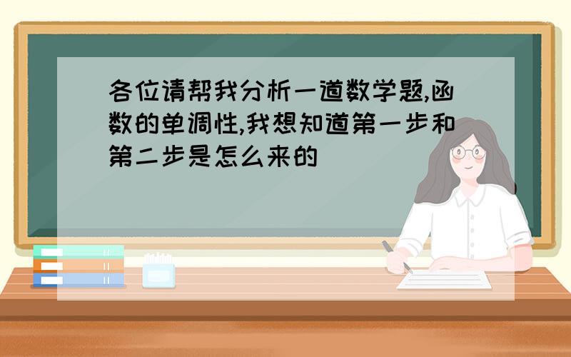 各位请帮我分析一道数学题,函数的单调性,我想知道第一步和第二步是怎么来的