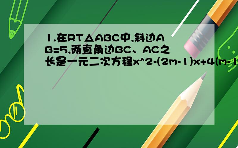 1.在RT△ABC中,斜边AB=5,两直角边BC、AC之长是一元二次方程x^2-(2m-1)x+4(m-1)=0的两根 求实数m的值2.已知a是锐角,按下列条件分别计算或求值：（1）一直cos a+1/2tan a=1/cos a,求a的度数（2）已知2+根号3