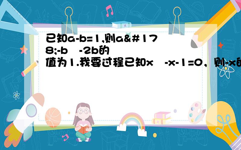 已知a-b=1,则a²-b²-2b的值为1.我要过程已知x²-x-1=0，则-x的立方+2x²+2009的值为多少？要过程！！！