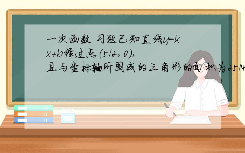 一次函数 习题已知直线y=kx+b经过点（5/2,0）,且与坐标轴所围成的三角形的面积为25/4,求该直线的函数表达式