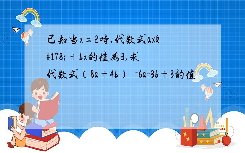 已知当x=2时,代数式ax²+bx的值为3,求代数式（8a+4b）²－6a-3b+3的值