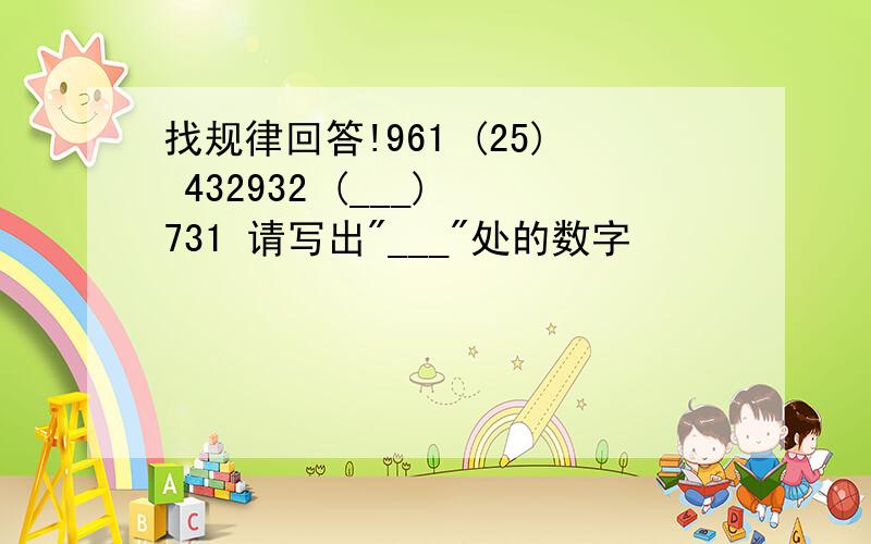 找规律回答!961 (25) 432932 (___) 731 请写出