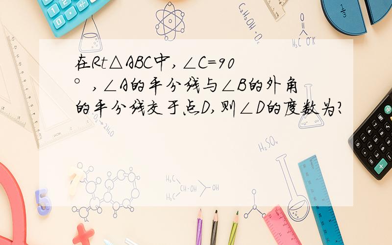 在Rt△ABC中,∠C=90°,∠A的平分线与∠B的外角的平分线交于点D,则∠D的度数为?