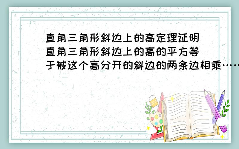 直角三角形斜边上的高定理证明直角三角形斜边上的高的平方等于被这个高分开的斜边的两条边相乘……这样吧,三角形ABC中∠B=90°.作它斜边AC的高BD,那么BD平方等于AD乘CD.这是个定理,但是我