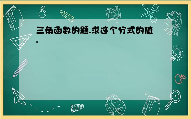 三角函数的题.求这个分式的值.