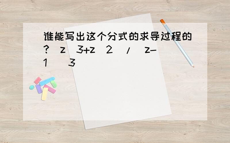 谁能写出这个分式的求导过程的?(z^3+z^2)/(z-1)^3