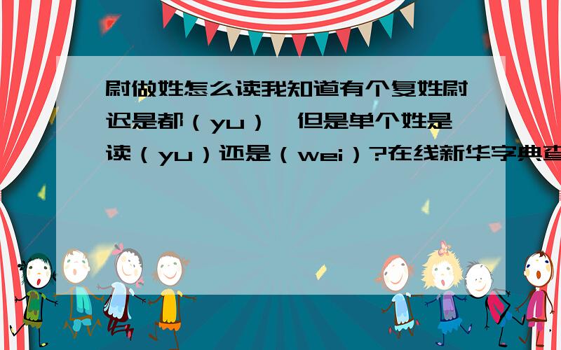 尉做姓怎么读我知道有个复姓尉迟是都（yu）,但是单个姓是读（yu）还是（wei）?在线新华字典查出来的：尉 wèi 古代官名,一般是武官：县尉.都尉.卫尉.太尉. 军衔的一级,在校以下：尉官.少