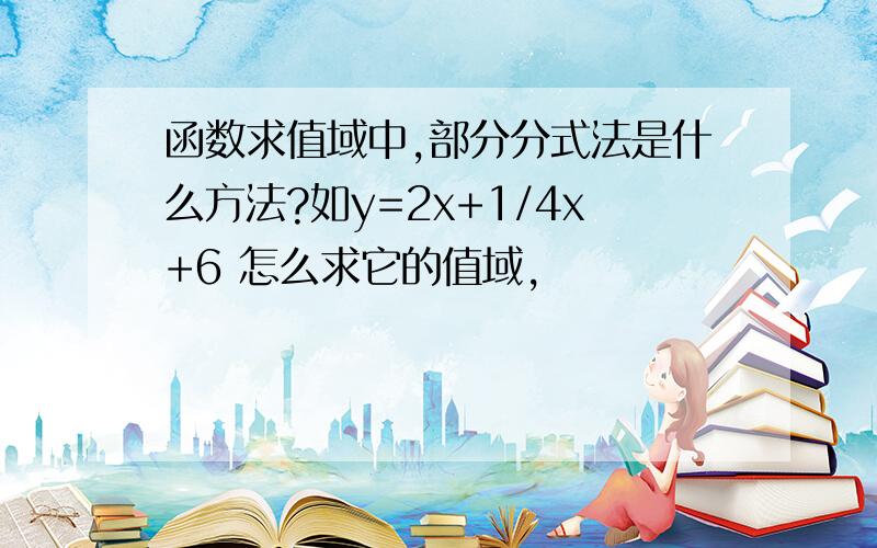 函数求值域中,部分分式法是什么方法?如y=2x+1/4x+6 怎么求它的值域,