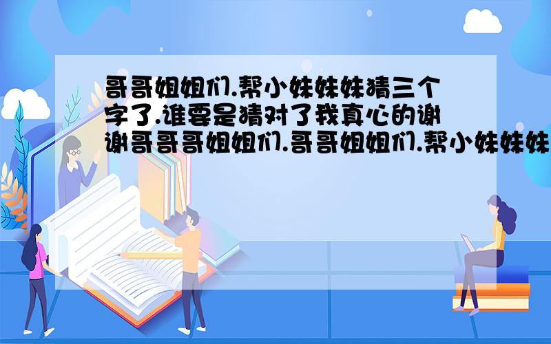 哥哥姐姐们.帮小妹妹妹猜三个字了.谁要是猜对了我真心的谢谢哥哥哥姐姐们.哥哥姐姐们.帮小妹妹妹猜三个字了.鹰爪凸宝盖与友..是一个什么字呀!月亮一坚下有口..又是什么字了.丹字差点