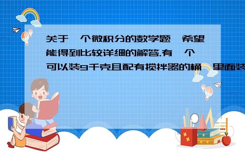 关于一个微积分的数学题,希望能得到比较详细的解答.有一个可以装9千克且配有搅拌器的桶,里面装满浓度为8%的糖水,现在往里面均匀地以每小时15千克的速度加入浓度为19%的糖水,加入后会立