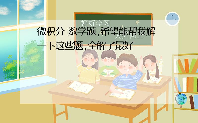 微积分 数学题,希望能帮我解一下这些题,全解了最好