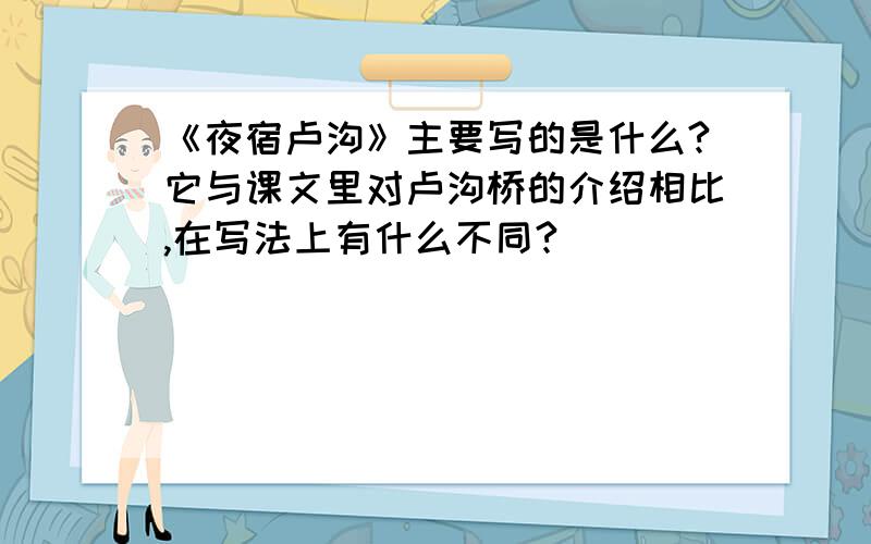 《夜宿卢沟》主要写的是什么?它与课文里对卢沟桥的介绍相比,在写法上有什么不同?