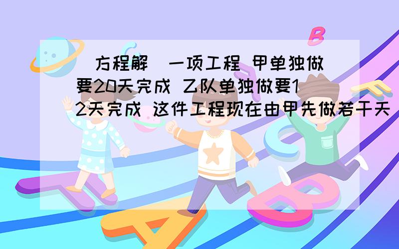 （方程解）一项工程 甲单独做要20天完成 乙队单独做要12天完成 这件工程现在由甲先做若干天 然后由乙接替继续做完 从开始到完工共用14天 甲做了几天?