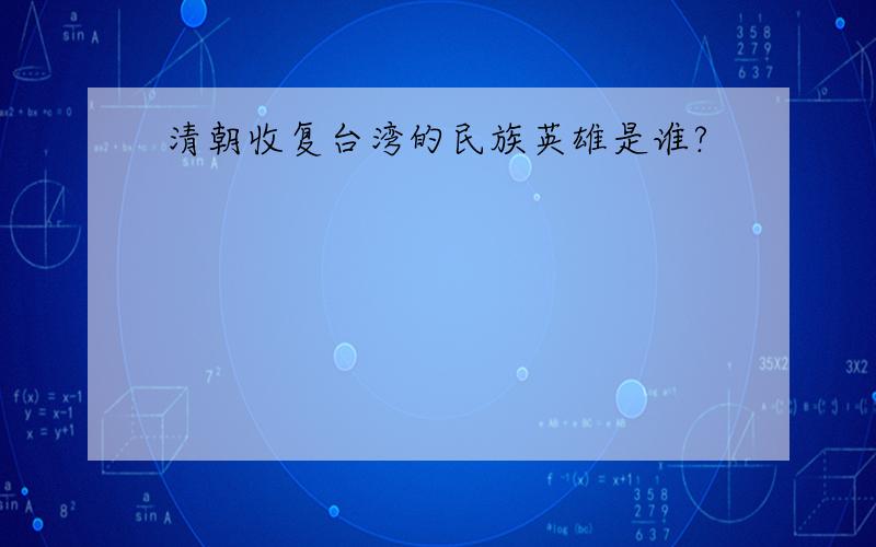 清朝收复台湾的民族英雄是谁?