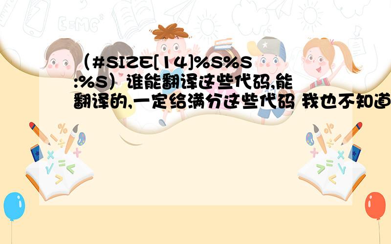 （#SIZE[14]%S%S:%S）谁能翻译这些代码,能翻译的,一定给满分这些代码 我也不知道会翻译成什么样 但是最少能翻译出来 就象数学 语文一样 能翻译出来的.一定给满分.