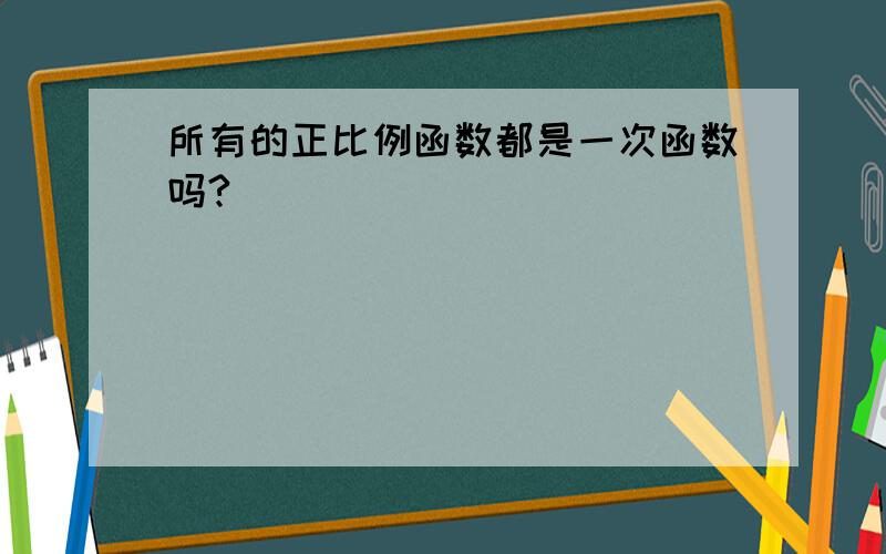 所有的正比例函数都是一次函数吗?