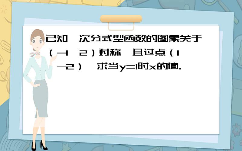 已知一次分式型函数的图象关于（-1,2）对称,且过点（1,-2）,求当y=1时x的值.