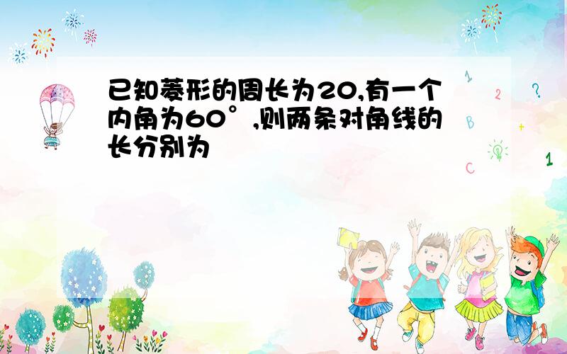 已知菱形的周长为20,有一个内角为60°,则两条对角线的长分别为