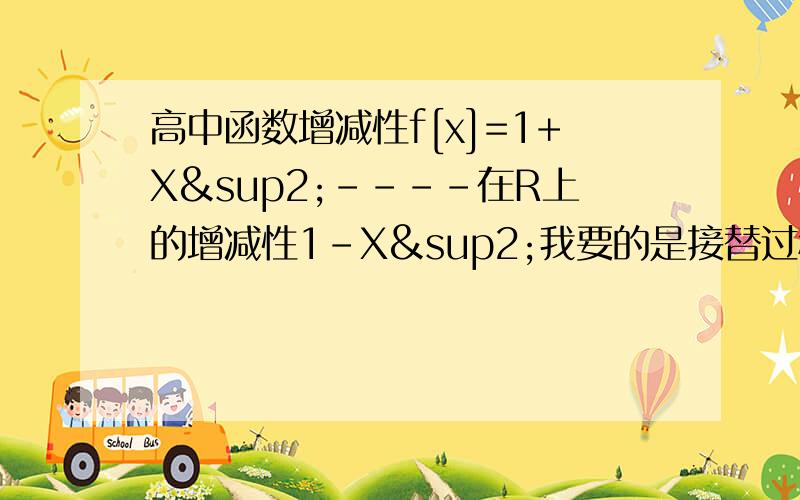 高中函数增减性f[x]=1+X²----在R上的增减性1-X²我要的是接替过程.F[X1]-F[X2]谁不知道呀.