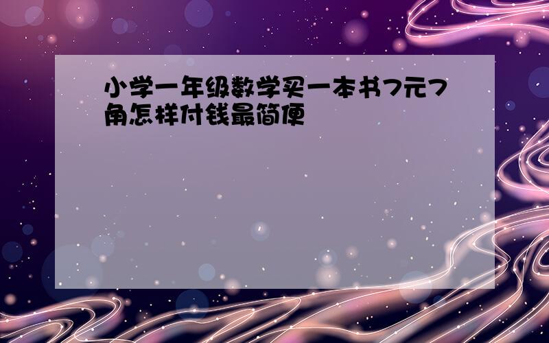 小学一年级数学买一本书7元7角怎样付钱最简便