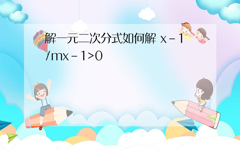 解一元二次分式如何解 x-1/mx-1>0