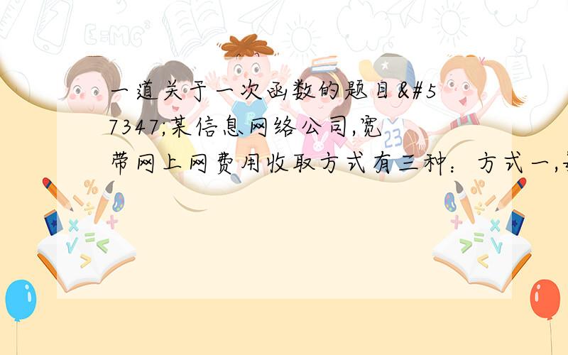 一道关于一次函数的题目某信息网络公司,宽带网上网费用收取方式有三种：方式一,每月80元包干；方式二：每月上网时间x（小时）与上网费用y（元）的函数关系如图中折线段所示；