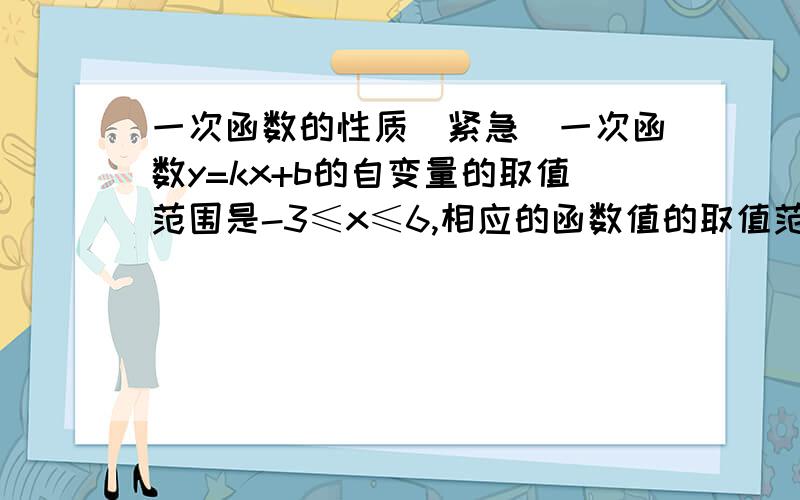 一次函数的性质（紧急）一次函数y=kx+b的自变量的取值范围是-3≤x≤6,相应的函数值的取值范围是-5≤y≤-2,求这个函数的解析式.