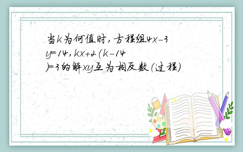 当k为何值时,方程组4x-3y=14,kx+2(k-14)=3的解xy互为相反数（过程）